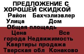 ПРЕДЛОЖЕНИЕ С ХОРОШЕЙ СКИДКОЙ!!! › Район ­ Бахчэлиэвлер › Улица ­ 1 250 › Дом ­ 12 › Общая площадь ­ 104 › Цена ­ 7 819 368 - Все города Недвижимость » Квартиры продажа   . Тверская обл.,Конаково г.